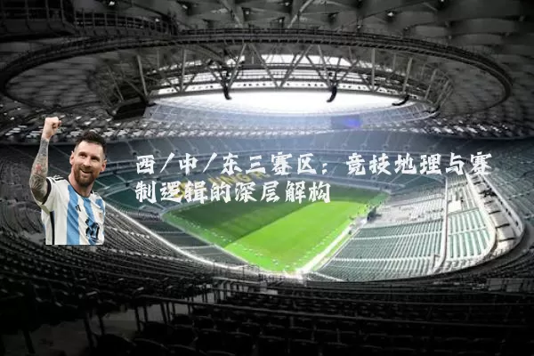 西/中/东三赛区：竞技地理与赛制逻辑的深层解构