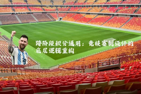 跨阶段积分通用：竞技赛制设计的底层逻辑重构