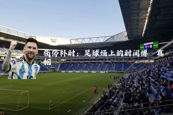 伤停补时:足球场上的时间博弈真相
