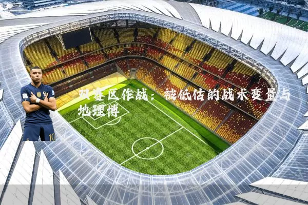 双赛区作战：被低估的战术变量与地理博弈