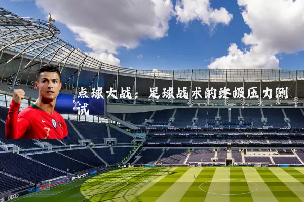 点球大战:足球战术的终极压力测试