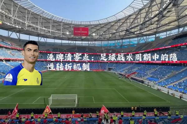 洗牌清零点:足球战术周期中的隐性转折机制