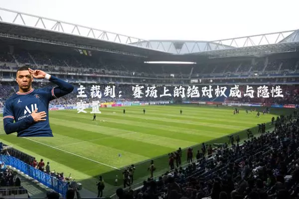 主裁判:赛场上的绝对权威与隐性变量