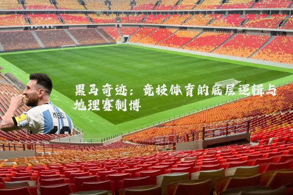 黑马奇迹：竞技体育的底层逻辑与地理赛制博弈