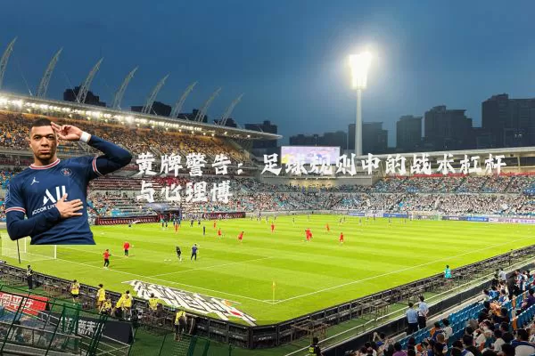 黄牌警告：足球规则中的战术杠杆与心理博弈