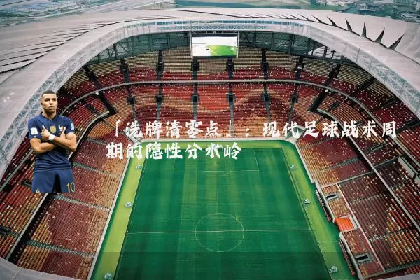 「洗牌清零点」：现代足球战术周期的隐性分水岭