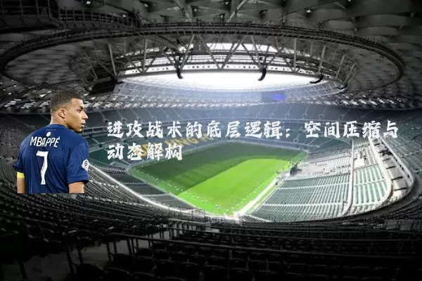 进攻战术的底层逻辑：空间压缩与动态解构