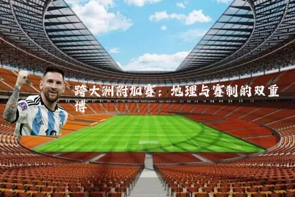 跨大洲附加赛：地理与赛制的双重博弈