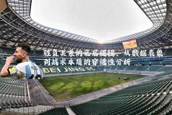 胜负关系的底层逻辑:从数据表象到战术本质的穿透性分析