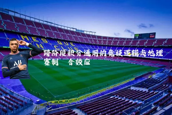 跨阶段积分通用的竞技逻辑与地理赛制耦合效应