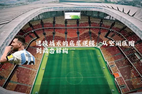 进攻战术的底层逻辑:从空间压缩到动态解构