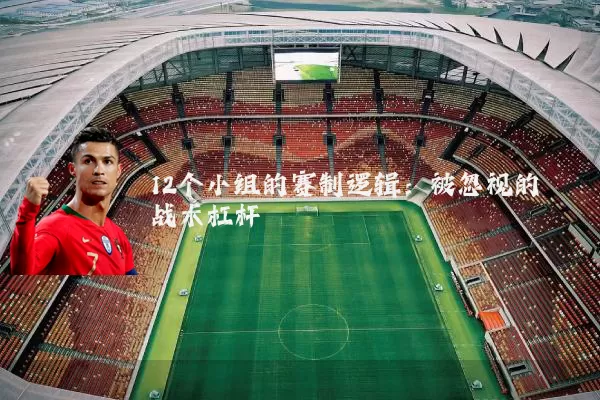 12个小组的赛制逻辑：被忽视的战术杠杆