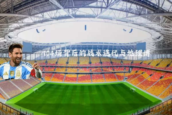104场背后的战术迭代与地理博弈