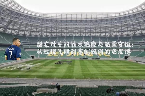 潜在对手的战术镜像与能量守恒:从地理气候到赛制规则的底层博弈