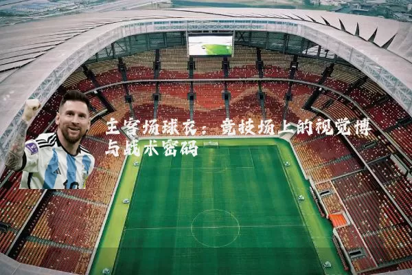 主客场球衣:竞技场上的视觉博弈与战术密码