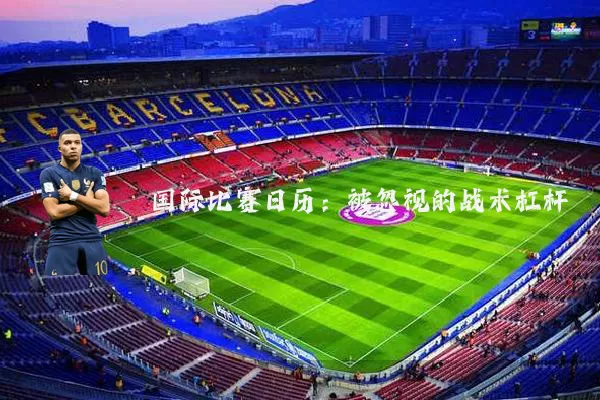 国际比赛日历：被忽视的战术杠杆