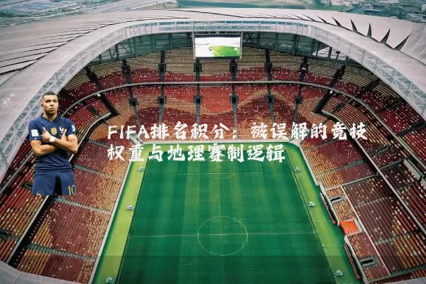 FIFA排名积分：被误解的竞技权重与地理赛制逻辑