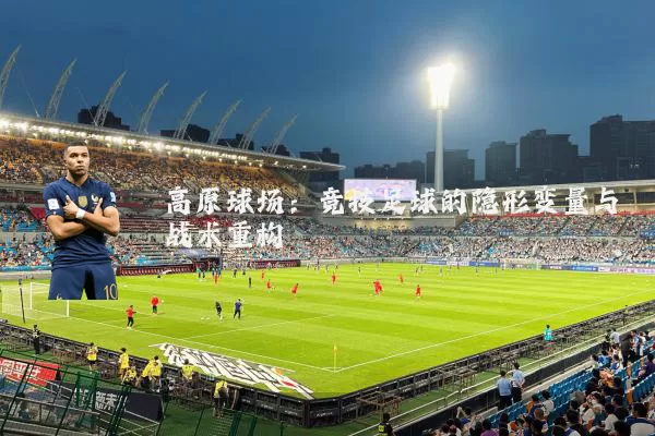 高原球场:竞技足球的隐形变量与战术重构