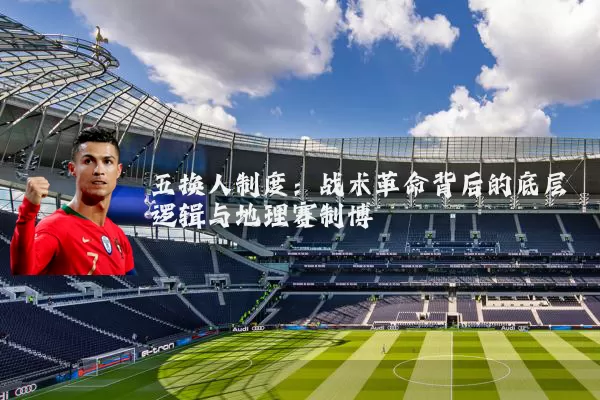 五换人制度：战术革命背后的底层逻辑与地理赛制博弈