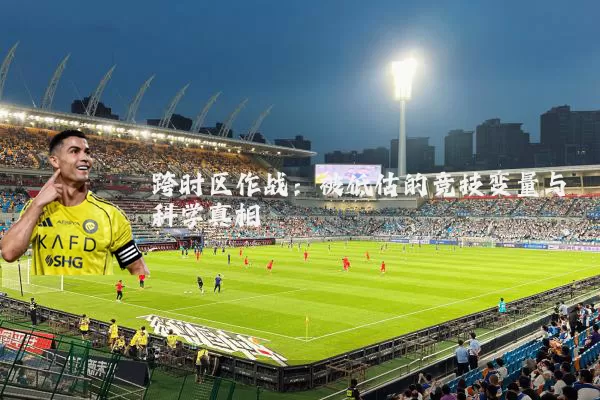 跨时区作战：被低估的竞技变量与科学真相