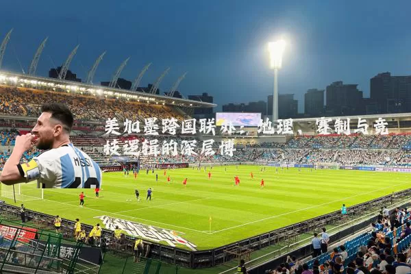 美加墨跨国联办:地理、赛制与竞技逻辑的深层博弈