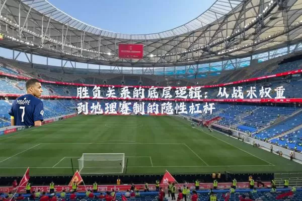 胜负关系的底层逻辑：从战术权重到地理赛制的隐性杠杆
